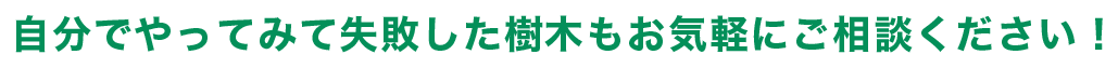 自分でやってみて失敗した樹木もお気軽にご相談ください！